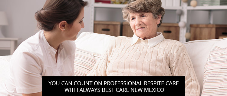 You Can Count On Professional Respite Care With Always Best Care New Mexico
