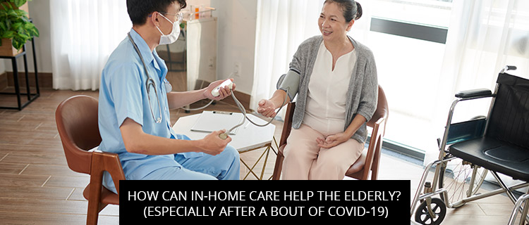 How Can In-Home Care Help The Elderly? (Especially After A Bout Of Covid-19)
