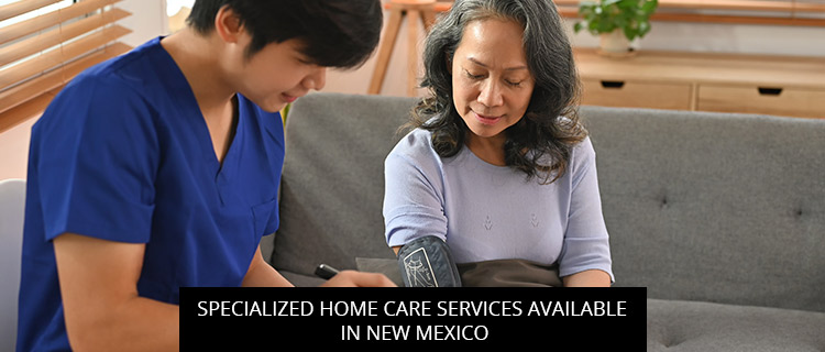 Specialized Home Care Services Available In New Mexico