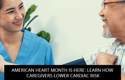 American Heart Month is Here: Learn How Caregivers Lower Cardiac Risk