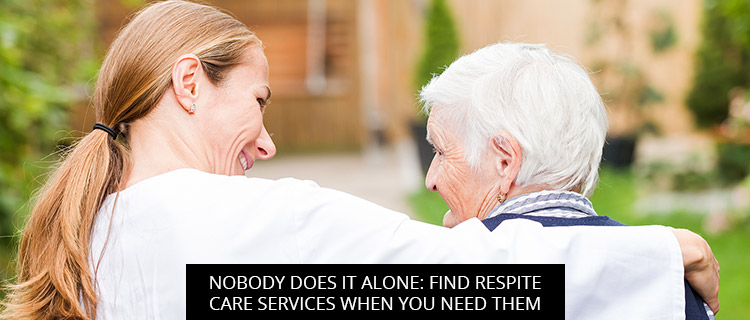 Nobody Does It Alone: Find Respite Care Services When You Need Them