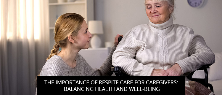 The Importance Of Respite Care For Caregivers: Balancing Health And Well-Being