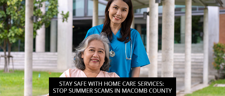 Stay Safe With Home Care Services: Stop Summer Scams In Macomb County