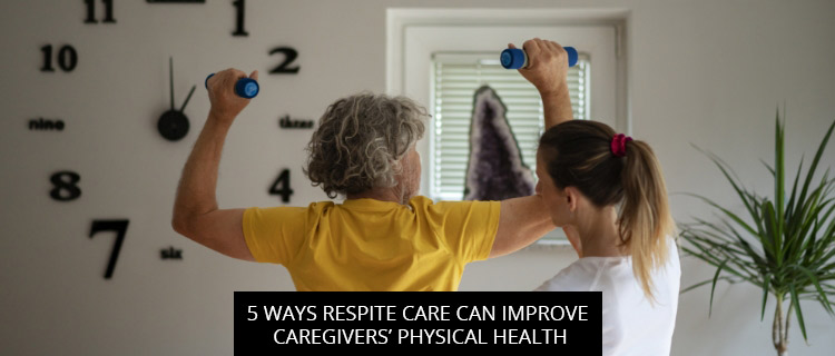 <strong>5 Ways Respite Care Can Improve Caregivers’ Physical Health</strong>