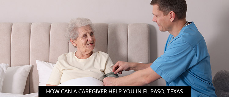 How Can A Caregiver Help You In El Paso, Texas