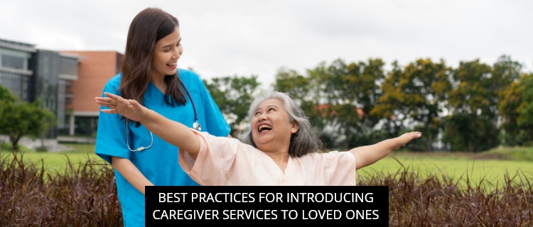 Best Practices For Introducing Caregiver Services To Loved Ones