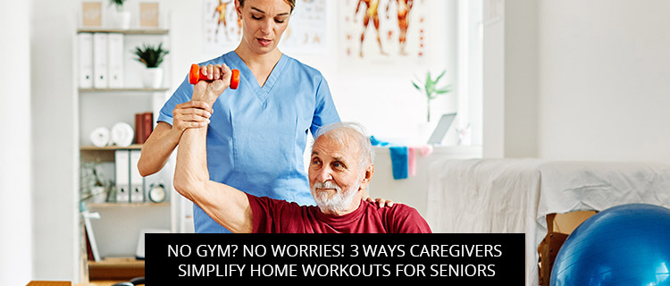 No Gym? No Worries! 3 Ways Caregivers Simplify Home Workouts for Seniors