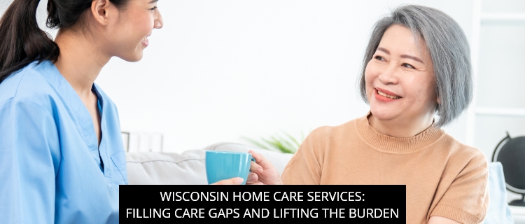 Wisconsin Home Care Services: Filling Care Gaps and Lifting the Burden