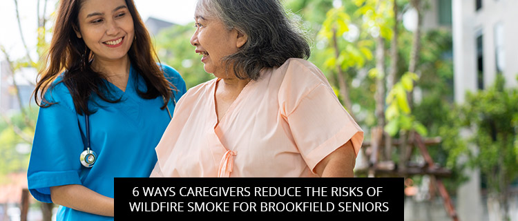 6 Ways Caregivers Reduce The Risks Of Wildfire Smoke For Brookfield Seniors