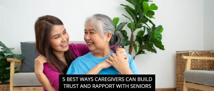 5 Best Ways Caregivers Can Build Trust And Rapport With Seniors