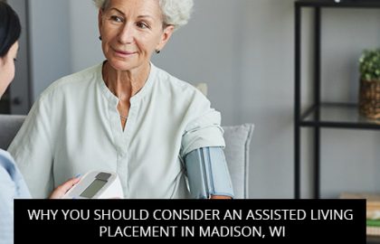 Why You Should Consider An Assisted Living Placement In Madison, WI