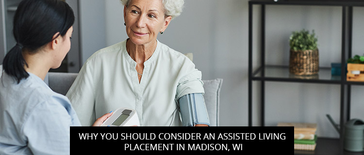 Why You Should Consider An Assisted Living Placement In Madison, WI