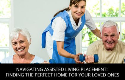Navigating Assisted Living Placement: Finding The Perfect Home For Your Loved Ones