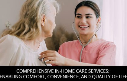 Comprehensive In-Home Care Services: Enabling Comfort, Convenience, And Quality Of Life