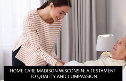 Home Care Madison Wisconsin: A Testament To Quality And Compassion