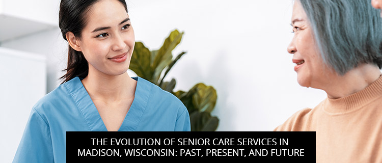 The Evolution Of Senior Care Services In Madison, Wisconsin: Past, Present, And Future