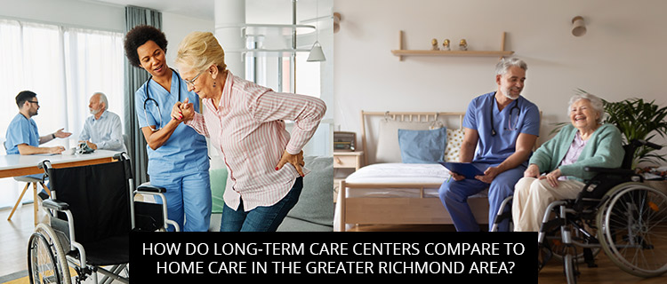 How Do Long-Term Care Centers Compare To Home Care In The Greater Richmond Area?