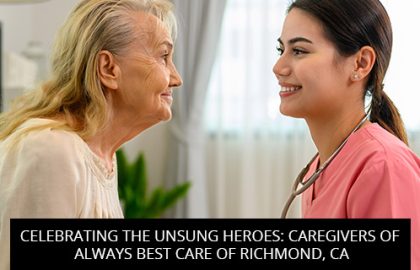 Celebrating The Unsung Heroes: Caregivers Of Always Best Care Of Richmond, CA