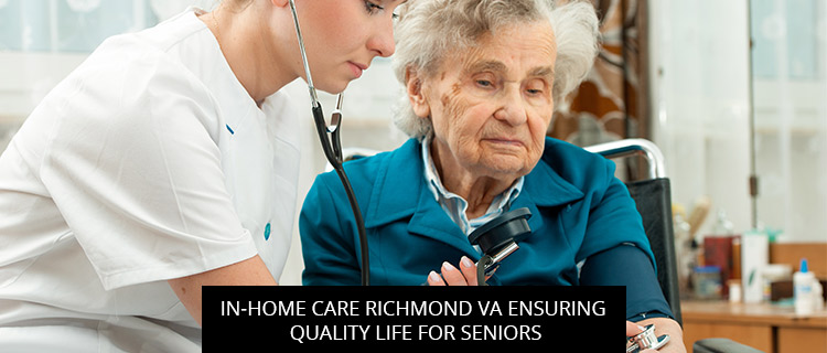 In-Home Care Richmond VA: Ensuring Quality Life For Seniors