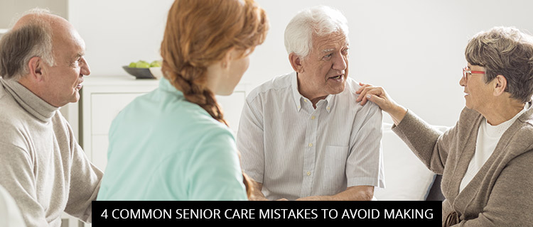 4 Common Senior Care Mistakes To Avoid Making