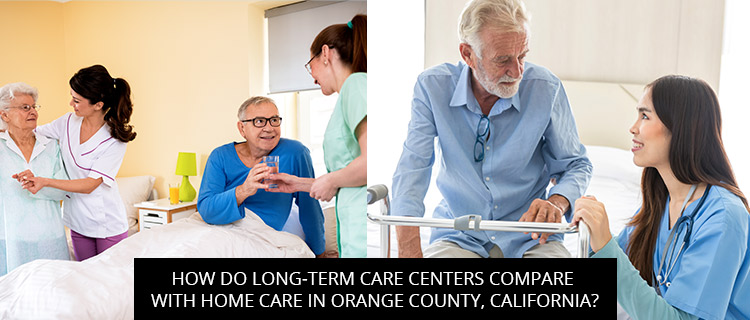 How Do Long-Term Care Centers Compare With Home Care In Orange County, California?