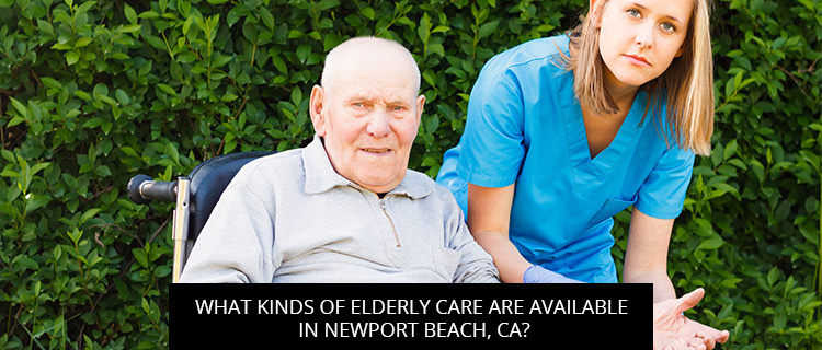 What Kinds Of Elderly Care Are Available In Newport Beach, CA?