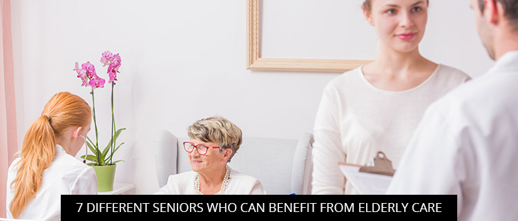 7 Different Seniors Who Can Benefit From Elderly Care