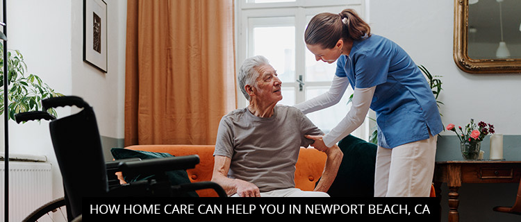 How Home Care Can Help You In Newport Beach, CA