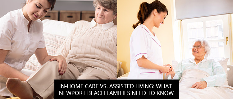 In-Home Care Vs. Assisted Living: What Newport Beach Families Need To Know