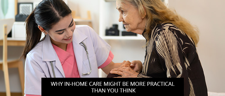 Why In-home Care Might Be More Practical Than You Think