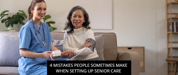 4 Mistakes People Sometimes Make When Setting Up Senior Care