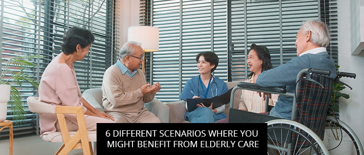 6 Different Scenarios Where You Might Benefit From Elderly Care
