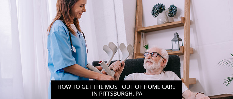 How To Get The Most Out Of Home Care In Pittsburgh, PA