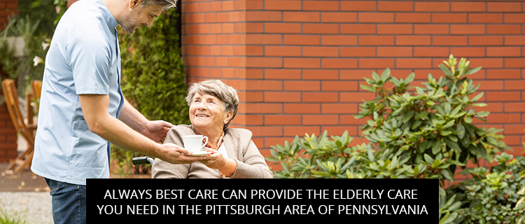 Always Best Care Can Provide The Elderly Care You Need In The Pittsburgh Area Of Pennsylvania