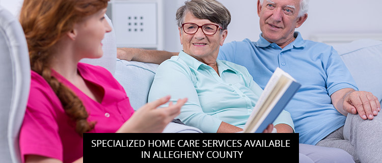 Specialized Home Care Services Available In Allegheny County