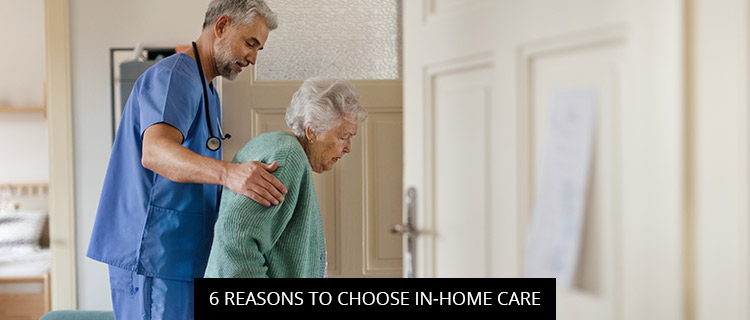 6 Reasons To Choose In-Home Care