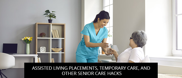 Assisted Living Placements, Temporary Care, And Other Senior Care Hacks