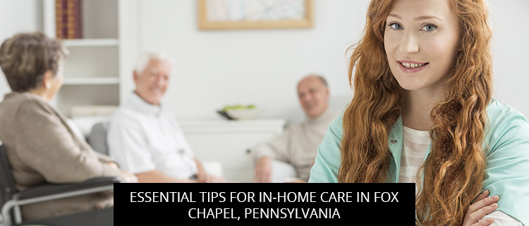 Essential Tips For In-Home Care In Fox Chapel, Pennsylvania