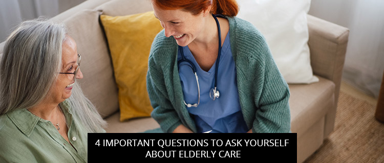 4 Important Questions To Ask Yourself About Elderly Care