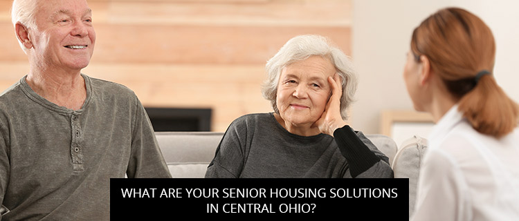 What Are Your Senior Housing Solutions In Central Ohio?